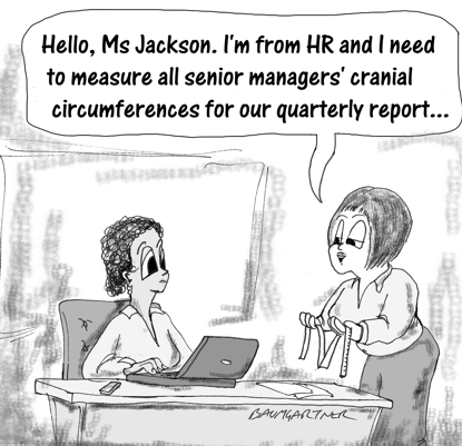Cartoon: "Hello, Ms Jackson. I'm from HR and I need to measure all senior managers' cranial circumferences for our quarterly report.